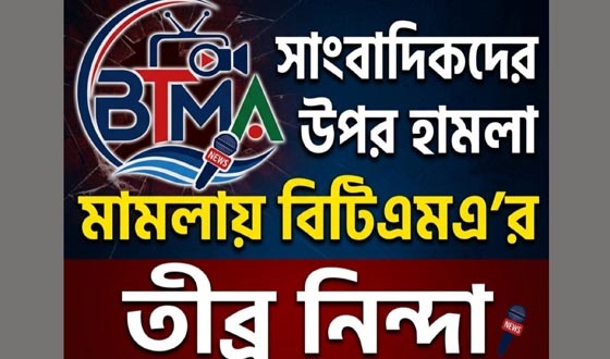 সাংবাদিকদের উপর হামলা মামলায় বিটিএমএ’র তীব্র নিন্দা